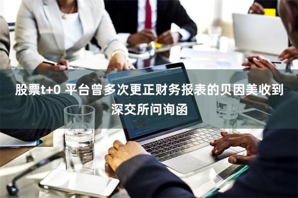 股票t+0 平台曾多次更正财务报表的贝因美收到深交所问询函