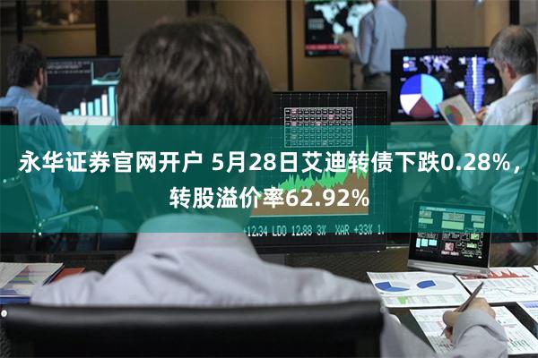 永华证券官网开户 5月28日艾迪转债下跌0.28%，转股溢价率62.92%