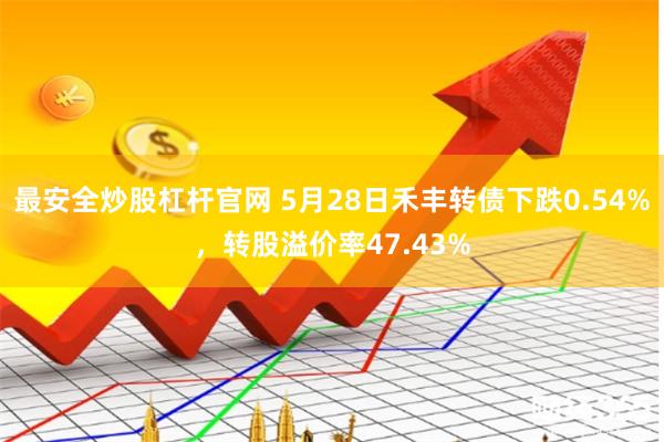 最安全炒股杠杆官网 5月28日禾丰转债下跌0.54%，转股溢价率47.43%