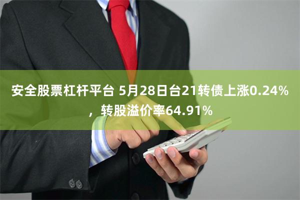 安全股票杠杆平台 5月28日台21转债上涨0.24%，转股溢价率64.91%