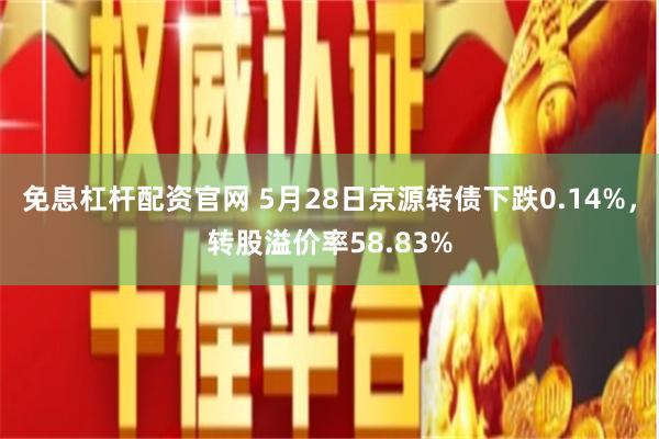 免息杠杆配资官网 5月28日京源转债下跌0.14%，转股溢价率58.83%