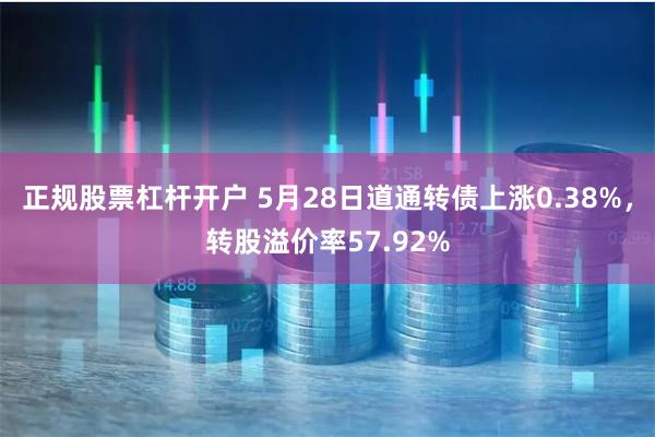 正规股票杠杆开户 5月28日道通转债上涨0.38%，转股溢价率57.92%