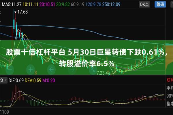 股票十倍杠杆平台 5月30日巨星转债下跌0.61%，转股溢价率6.5%