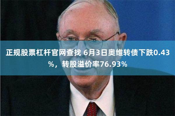 正规股票杠杆官网查找 6月3日奥维转债下跌0.43%，转股溢价率76.93%