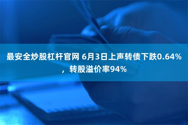 最安全炒股杠杆官网 6月3日上声转债下跌0.64%，转股溢价率94%