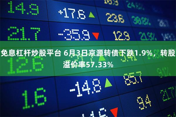 免息杠杆炒股平台 6月3日京源转债下跌1.9%，转股溢价率57.33%