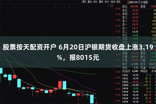 股票按天配资开户 6月20日沪银期货收盘上涨3.19%，报8015元