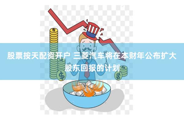 股票按天配资开户 三菱汽车将在本财年公布扩大股东回报的计划