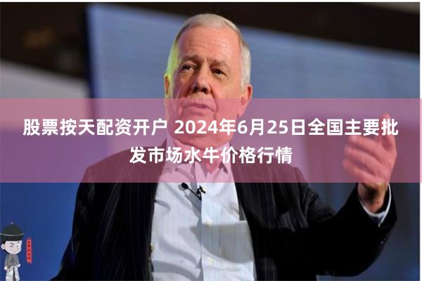 股票按天配资开户 2024年6月25日全国主要批发市场水牛价格行情