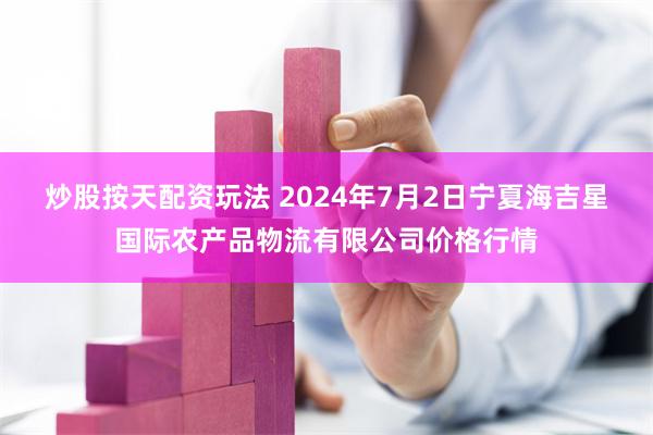 炒股按天配资玩法 2024年7月2日宁夏海吉星国际农产品物流有限公司价格行情