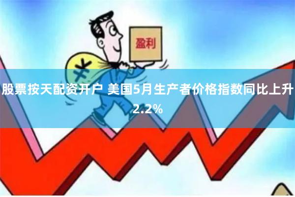 股票按天配资开户 美国5月生产者价格指数同比上升2.2%