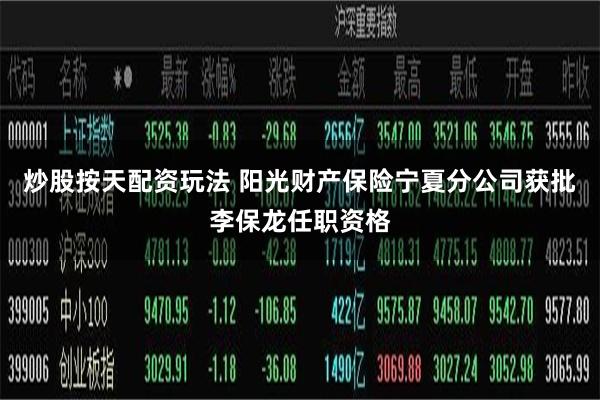 炒股按天配资玩法 阳光财产保险宁夏分公司获批李保龙任职资格