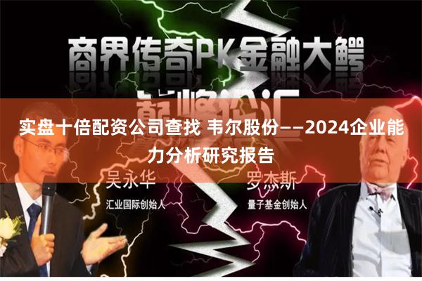 实盘十倍配资公司查找 韦尔股份——2024企业能力分析研究报告