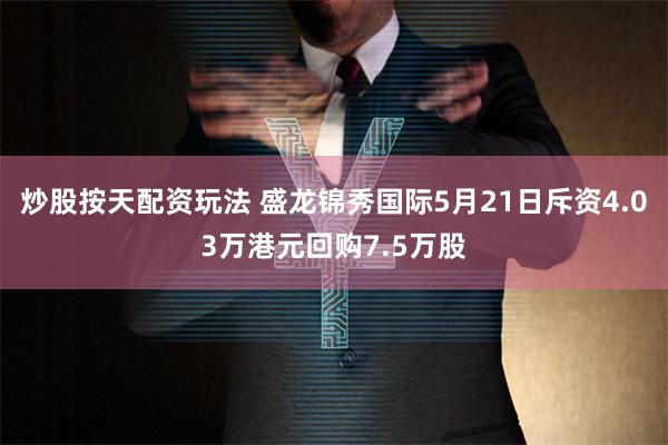 炒股按天配资玩法 盛龙锦秀国际5月21日斥资4.03万港元回购7.5万股