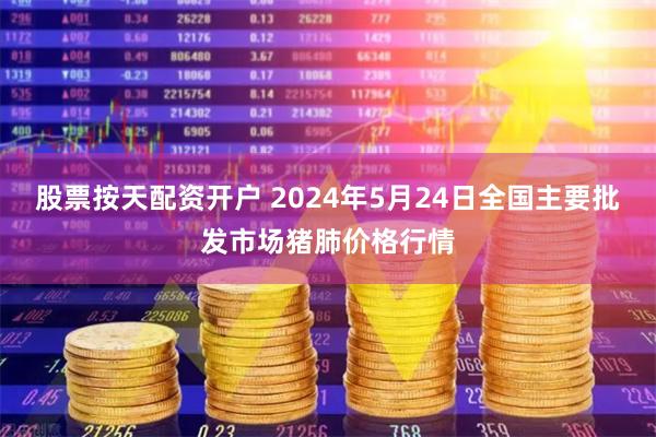 股票按天配资开户 2024年5月24日全国主要批发市场猪肺价格行情