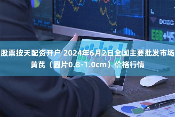 股票按天配资开户 2024年6月2日全国主要批发市场黄芪（圆片0.8-1.0cm）价格行情