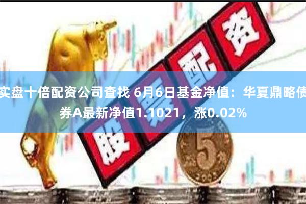 实盘十倍配资公司查找 6月6日基金净值：华夏鼎略债券A最