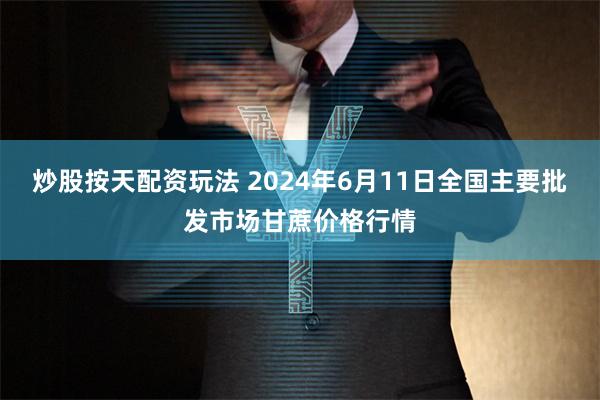 炒股按天配资玩法 2024年6月11日全国主要批发市场甘蔗价格行情