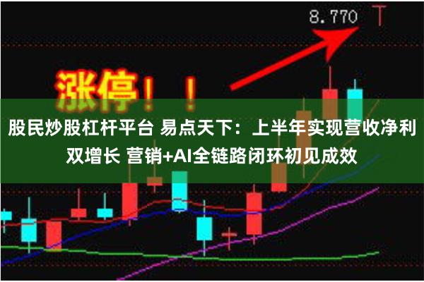 股民炒股杠杆平台 易点天下：上半年实现营收净利双增长 营销+AI全链路闭环初见成效