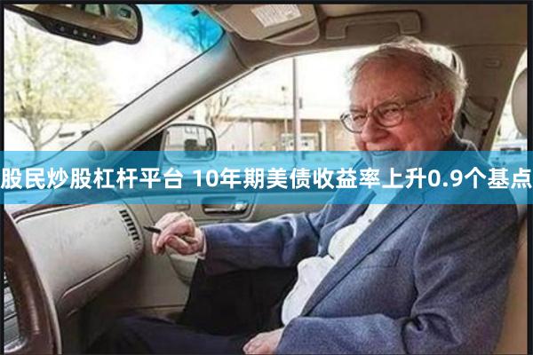 股民炒股杠杆平台 10年期美债收益率上升0.9个基点