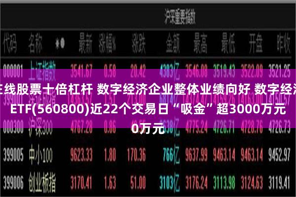 在线股票十倍杠杆 数字经济企业整体业绩向好 数字经济ETF(560800)近22个交易日“吸金”超3000万元