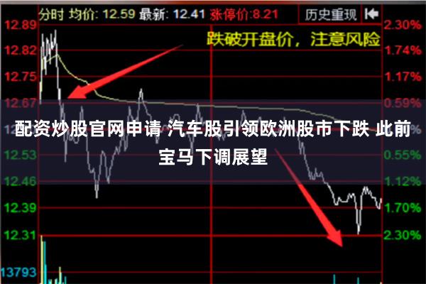 配资炒股官网申请 汽车股引领欧洲股市下跌 此前宝马下调展望